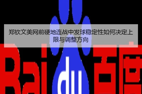 郑钦文美网前硬地连战中发球稳定性如何决定上限与调整方向