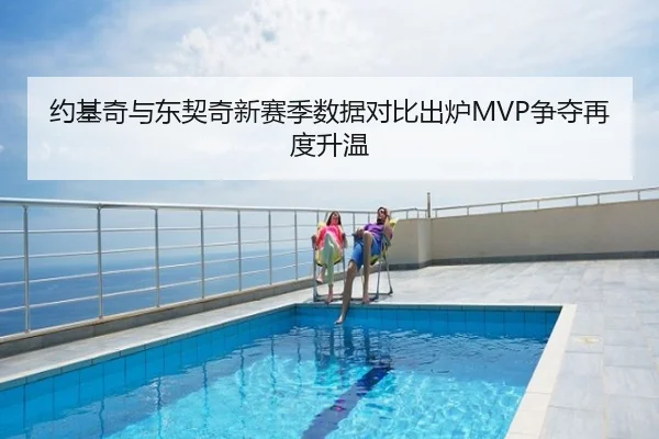 约基奇与东契奇新赛季数据对比出炉MVP争夺再度升温