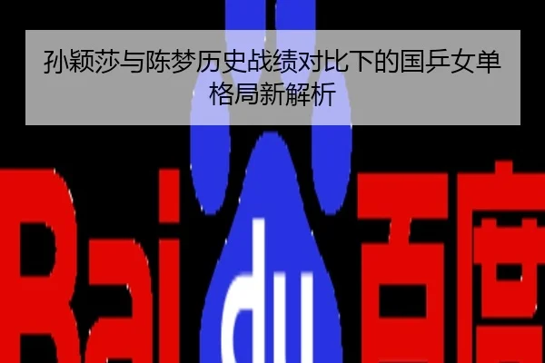 孙颖莎与陈梦历史战绩对比下的国乒女单格局新解析
